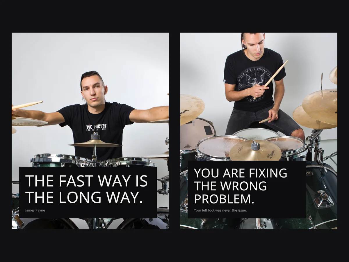 Our James Payne ads: “The fast way is the long way” and “You are fixing the wrong problem”